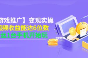 （3037期）【小游戏推广】变现实操：单视频收益达6位数，0粉丝1台手机开始玩(50节课）