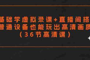 （9285期）零基础学虚拟录课+直播间搭建，普通设备也能玩出高清画质（36节高清课）