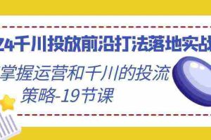 （9123期）2024千川投放前沿打法落地实战课，快速掌握运营和千川的投流策略-19节课