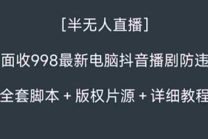 （8701期）外面收998新半无人直播电脑抖音播剧防违规【全套脚本+版权片源+详细教程】