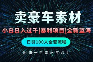 （10101期）通过卖豪车素材日入过千，空手套白狼！简单重复操作，全套引流流程.！