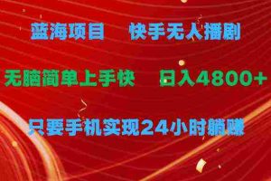 （9937期）蓝海项目，快手无人播剧，一天收益4800+，手机也能实现24小时躺赚，无脑…