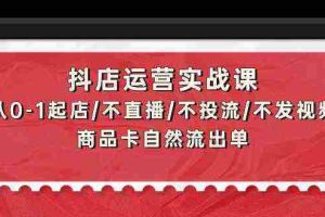 （9705期）抖店运营实战课：从0-1起店/不直播/不投流/不发视频/商品卡自然流出单