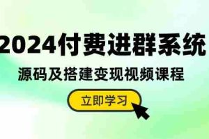（10383期）2024付费进群系统，源码及搭建变现视频课程（教程+源码）