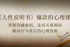 （10319期）《人性 说明书》爆款的心理课：沟通密码/关系困局/解读行为背后心理真相
