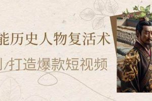 (14311期)AI赋能历史人物复活术:从0到1打造爆款短视频