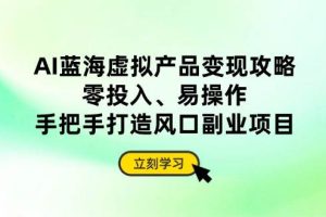 (14359期)AI蓝海虚拟产品变现攻略,零投入、易操作,手把手打造风口副业项目