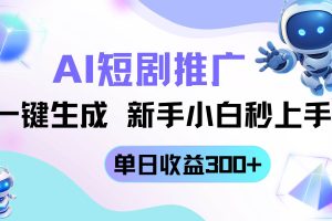 （14490期）短剧推广新玩法，AI一键生成，新手小白秒上手，单日收益300+