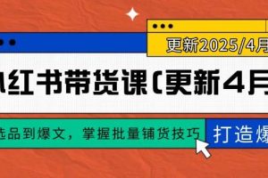 （14661期）小红书带货课(更新4月)，从选品到爆文，掌握批量铺货技巧，0到1打造爆款