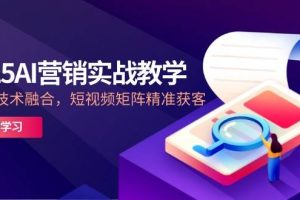 （14812期）2025AI营销实战教学-5月，IP+AI技术融合，短视频矩阵精准获客