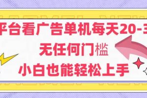 （14847期）新平台看广告单机每天20-30，无任何门槛，安卓手机即可，小白也能轻松上手