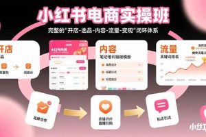 （15671期）小红书电商实操班：完整的"开店-选品-内容-流量-变现"闭环体系