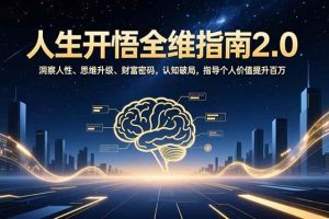 （16898期）人生开悟全维指南2.0：洞察人性、思维升级、财富密码，认知破局，指导个人价值提升百万