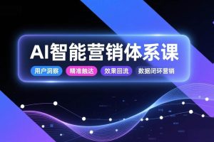 （17042期）AI智能营销体系课，从用户洞察、精准触达到效果回流的数据闭环营销，提升整体营销效率与转化率