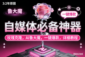 （17153期）玫瑰克隆神器，ai鲁大魔，自媒体必备工具，一键爆款神器，详细教程。