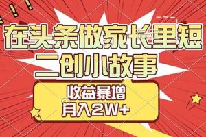 (17172期)【劲爆】在头条做家长里短二创小故事,收益暴增,月入2W+