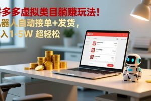 (17174期)多多虚拟类目躺赚玩法!机器人自动接单+发货,月入 1-5W 超轻松