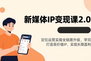 (17427期)新媒体IP变现课2.0,定位运营实操全链路升级,学完打造高价值IP、实现长期盈利