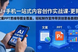 （18204期）AI+手机一站式内容创作实战课-更新，文案PPT思维导图全覆盖，轻松制作宣传带货创意各类视频